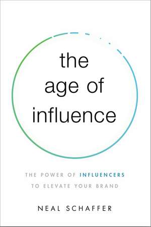 The Age of Influence: The Power of Influencers to Elevate Your Brand de Neal Schaffer