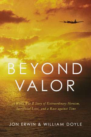 Beyond Valor: A World War II Story of Extraordinary Heroism, Sacrificial Love, and a Race against Time de Jon Erwin