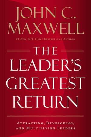 The Leader's Greatest Return: Attracting, Developing, and Multiplying Leaders de John C. Maxwell