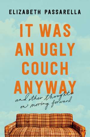 It Was an Ugly Couch Anyway: And Other Thoughts on Moving Forward de Elizabeth Passarella