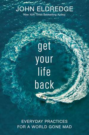 Get Your Life Back: Everyday Practices for a World Gone Mad de John Eldredge
