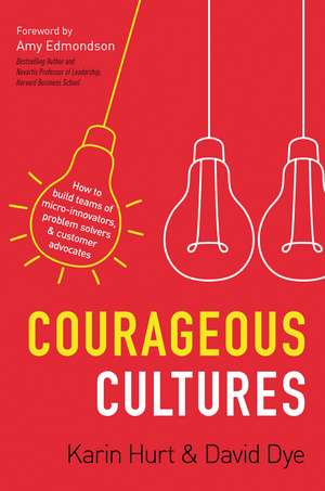 Courageous Cultures: How to Build Teams of Micro-Innovators, Problem Solvers, and Customer Advocates de Karin Hurt