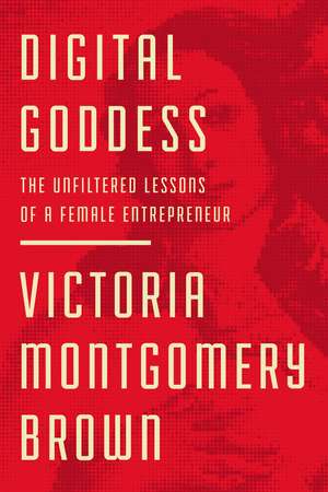 Digital Goddess: The Unfiltered Lessons of a Female Entrepreneur de Victoria R. Montgomery Brown