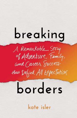 Breaking Borders: A Remarkable Story of Adventure, Family, and Career Success That Defied All Expectations de Kate Isler