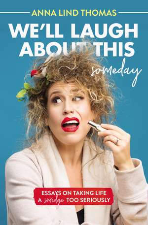 We'll Laugh About This (Someday): Essays on Taking Life a Smidge Too Seriously de Anna Lind Thomas