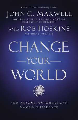 Change Your World: How Anyone, Anywhere Can Make a Difference de John C. Maxwell