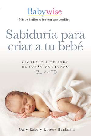 Sabiduría para criar a tu bebé: Regálale a tu bebé el sueño nocturno (Babywise Spanish Edition) de Gary Ezzo