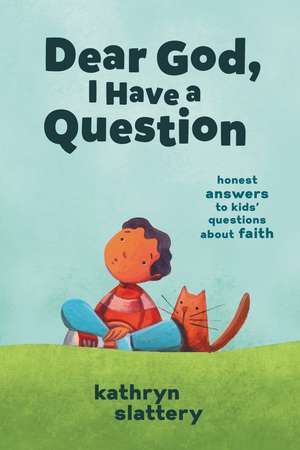 Dear God, I Have a Question: Honest Answers to Kids’ Questions About Faith de Kathryn Slattery