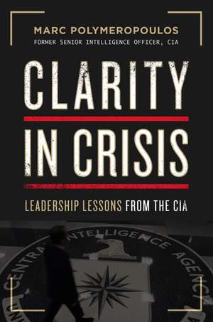 Clarity in Crisis: Leadership Lessons from the CIA de Marc E. Polymeropoulos