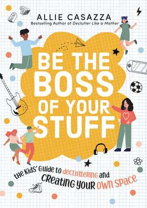 Be the Boss of Your Stuff: The Kids’ Guide to Decluttering and Creating Your Own Space de Allie Casazza