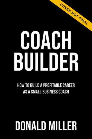 Coach Builder: How to Turn Your Expertise Into a Profitable Coaching Career de Donald Miller