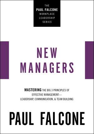 The New Managers: Mastering the Big 3 Principles of Effective Management---Leadership, Communication, and Team Building de Paul Falcone