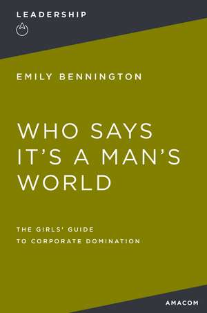 Who Says It's a Man's World: The Girls' Guide to Corporate Domination de Emily Bennington