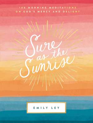 Sure as the Sunrise: 100 Morning Meditations on God’s Mercy and Delight de Emily Ley