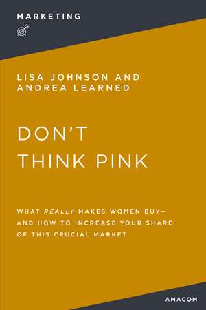 Don't Think Pink: What Really Makes Women Buy and How to Increase Your Share of This Crucial Market de Thomas Nelson