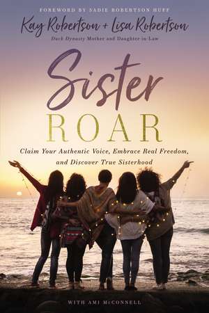 Sister Roar: Claim Your Authentic Voice, Embrace Real Freedom, and Discover True Sisterhood de Kay Robertson