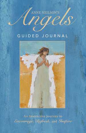 Anne Neilson's Angels Guided Journal: An Interactive Journey to Encourage, Refresh, and Inspire de Anne Neilson