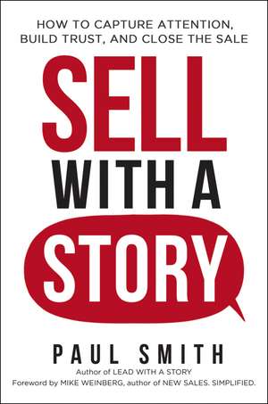 Sell with a Story: How to Capture Attention, Build Trust, and Close the Sale de Paul Smith