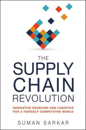 The Supply Chain Revolution: Innovative Sourcing and Logistics for a Fiercely Competitive World de Suman Sarkar