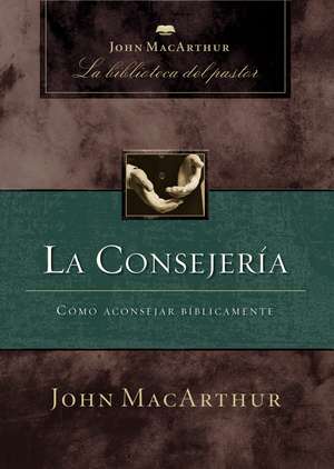 La consejería: Cómo aconsejar bíblicamente de John F. MacArthur