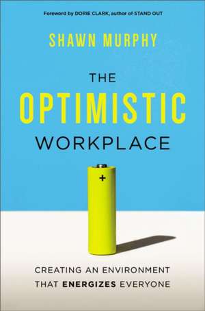 The Optimistic Workplace: Creating an Environment That Energizes Everyone de Shawn Murphy