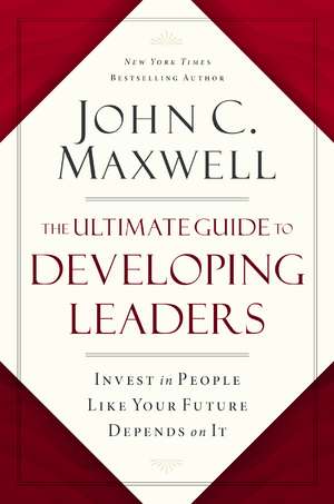 The Ultimate Guide to Developing Leaders: Invest in People Like Your Future Depends on It de John C. Maxwell