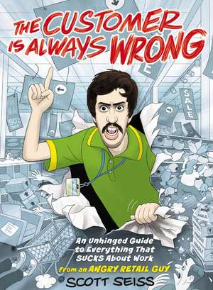 The Customer Is Always Wrong: An Unhinged Guide to Everything That Sucks About Work (from an Angry Retail Guy) de Scott Seiss