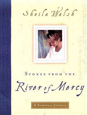 Stones from the River of Mercy: A Spiritual Journey de Sheila Walsh