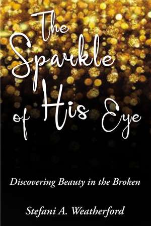 The Sparkle of His Eye: Discovering Beauty in the Broken de Stefani Weatherford