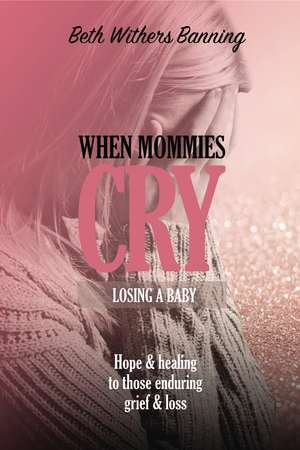 When Mommies Cry: Losing a Baby de Beth Withers Banning