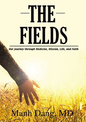 The Fields: Our Journey through Medicine, Mission, Life, and Faith de Manh Dang