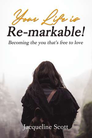 Your Life is Re-markable!: Becoming the you that's free to love de Jacqueline Scott