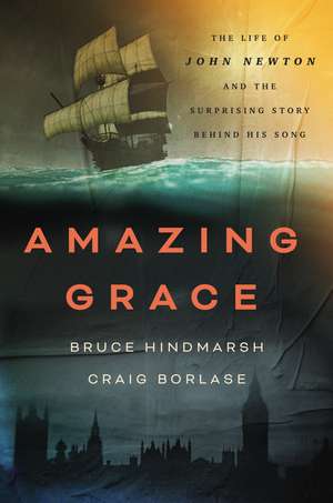 Amazing Grace: The Life of John Newton and the Surprising Story Behind His Song de Bruce Hindmarsh