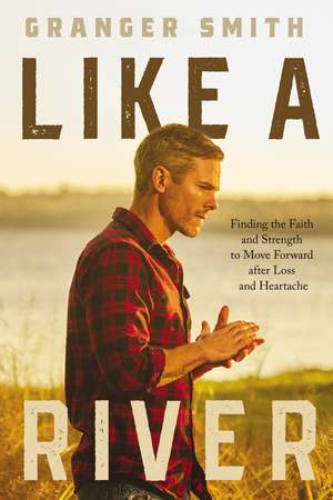 Like a River: Finding the Faith and Strength to Move Forward after Loss and Heartache de Granger Smith