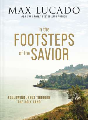 In the Footsteps of the Savior: Following Jesus Through the Holy Land de Max Lucado