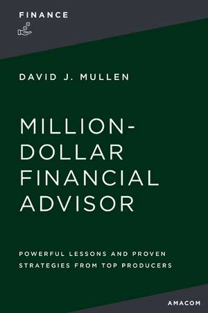 The Million-Dollar Financial Advisor: Powerful Lessons and Proven Strategies from Top Producers de David J. Mullen, Jr.