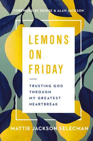 Lemons on Friday: Trusting God Through My Greatest Heartbreak de Mattie Jackson Selecman