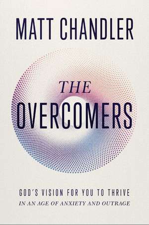 The Overcomers: God's Vision for You to Thrive in an Age of Anxiety and Outrage de Matt Chandler