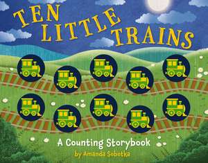 Ten Little Trains: A Counting Storybook de Amanda Sobotka