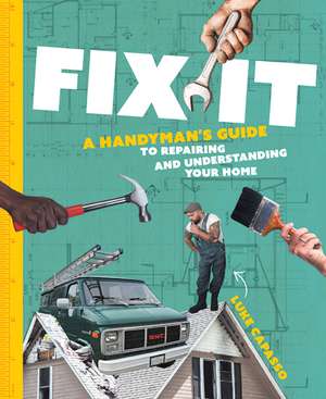 Fix It: A Handyman’s Guide to Repairing and Understanding Your Home de Luke Capasso