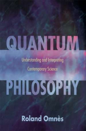 Quantum Philosophy: Understanding and Interpreting Contemporary Science de Roland Omnès