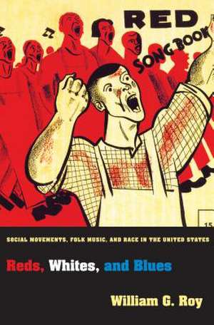 Reds, Whites, and Blues: Social Movements, Folk Music, and Race in the United States de William G. Roy