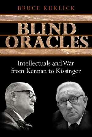 Blind Oracles: Intellectuals and War from Kennan to Kissinger de Bruce Kuklick