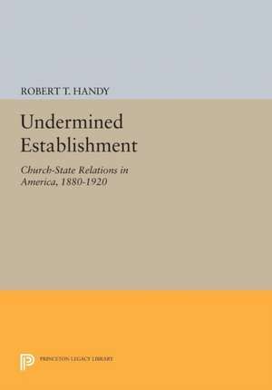 Undermined Establishment: Church-State Relations in America, 1880-1920 de Robert T. Handy