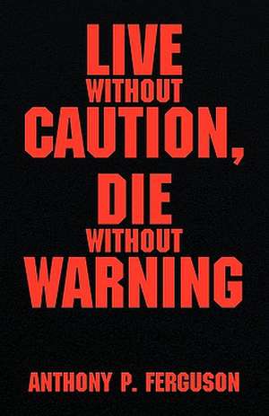 Live Without Caution, Die Without Warning de Anthony P. Ferguson