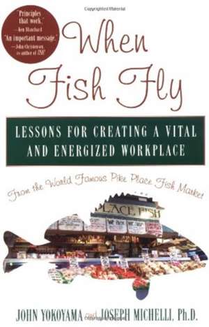 When Fish Fly: Lessons for Creating a Vital and Energized Workplace from the World Famous Pike Place Fish Market de John Yokoyama