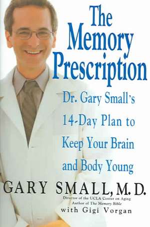 The Memory Prescription: Dr. Gary Small's 14-Day Plan to Keep Your Brain and Body Young de Gary Small