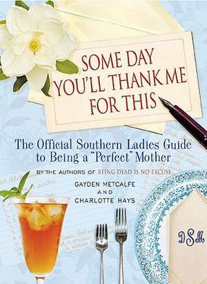 Some Day You'll Thank Me for This: The Official Southern Ladies' Guide to Being a "Perfect" Mother de Charlotte Hays