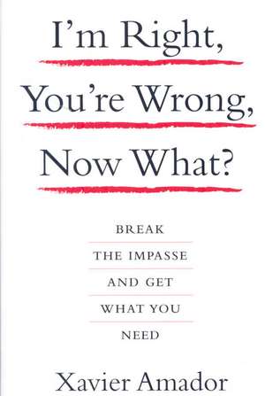 I'm Right, You're Wrong, Now What?: Break the Impasse and Get What You Need de Amador Xavier