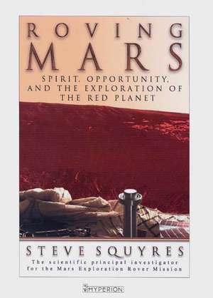 Roving Mars: Spirit, Opportunity and the Exploration of the Red Planet de Steve Squyres